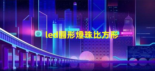 led圓形燈珠比方形燈珠亮