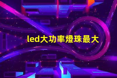 led大功率燈珠最大電流
