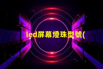 led屏幕燈珠型號(hào)
