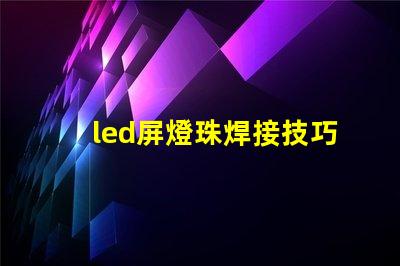 led屏燈珠焊接技巧方法