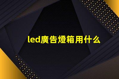 led廣告燈箱用什么燈珠