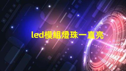 led模組燈珠一直亮