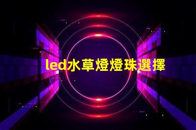 led水草燈燈珠選擇