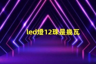 led燈12珠是幾瓦