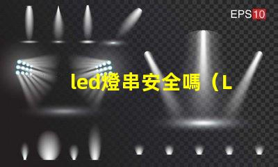 led燈串安全嗎（LED燈串使用的安全問題）