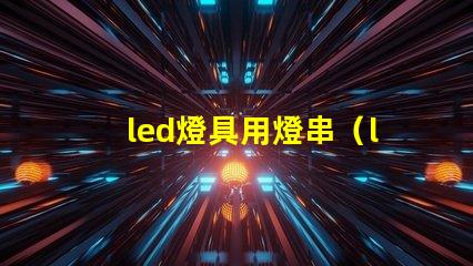 led燈具用燈串（led燈具的應(yīng)用和選擇）