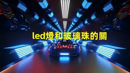 led燈和玻璃珠的關(guān)系