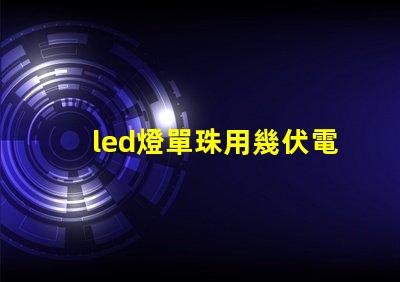 led燈單珠用幾伏電壓