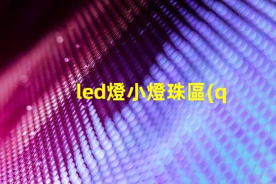 led燈小燈珠區(qū)別