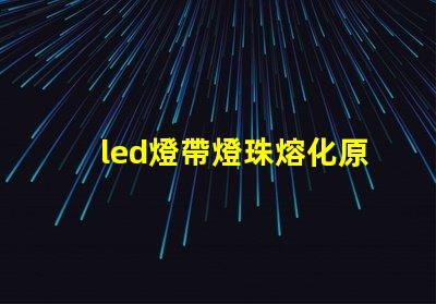 led燈帶燈珠熔化原因