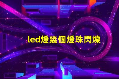 led燈幾個燈珠閃爍