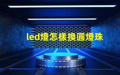 led燈怎樣換圓燈珠