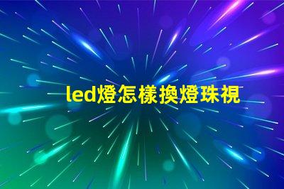 led燈怎樣換燈珠視頻