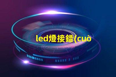 led燈接錯(cuò)線會(huì)燒燈珠嗎