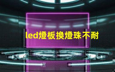 led燈板換燈珠不耐用