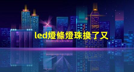 led燈條燈珠換了又壞