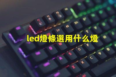 led燈條選用什么燈珠比較好