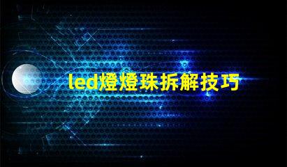 led燈燈珠拆解技巧