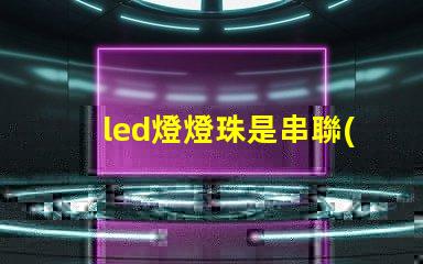 led燈燈珠是串聯(lián)或并聯(lián)