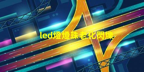 led燈燈珠老化閃爍