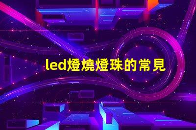 led燈燒燈珠的常見原因