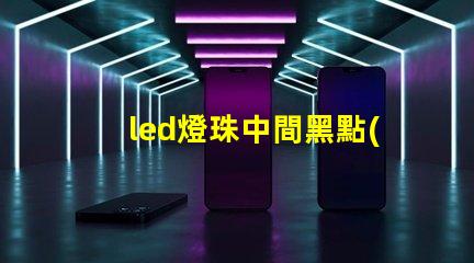 led燈珠中間黑點(diǎn)