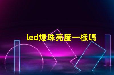 led燈珠亮度一樣嗎