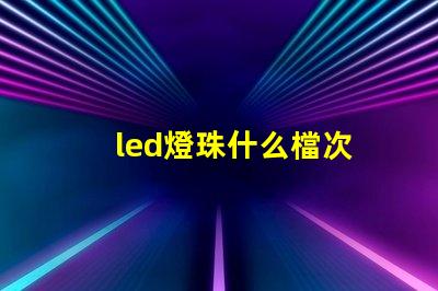 led燈珠什么檔次