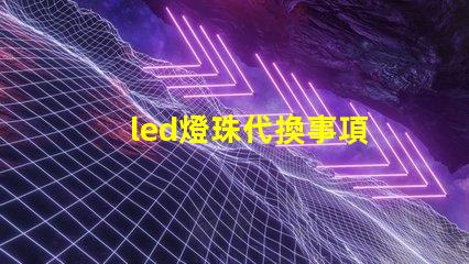 led燈珠代換事項