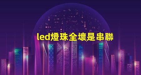 led燈珠全壞是串聯(lián)嗎
