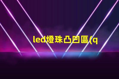led燈珠凸凹區(qū)別