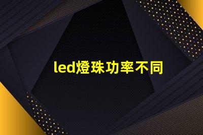 led燈珠功率不同