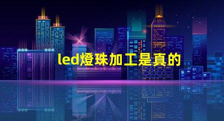led燈珠加工是真的嗎