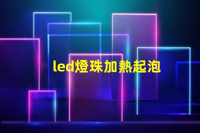 led燈珠加熱起泡