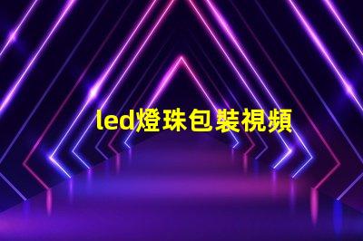 led燈珠包裝視頻