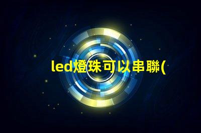 led燈珠可以串聯(lián)和并聯(lián)一起嗎