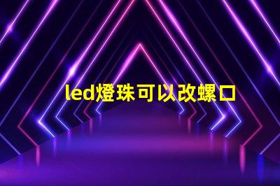 led燈珠可以改螺口燈嗎