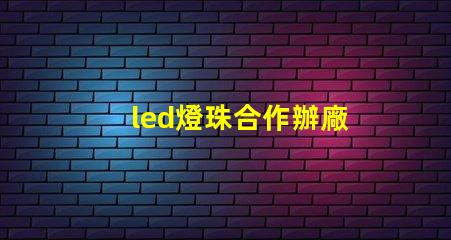 led燈珠合作辦廠
