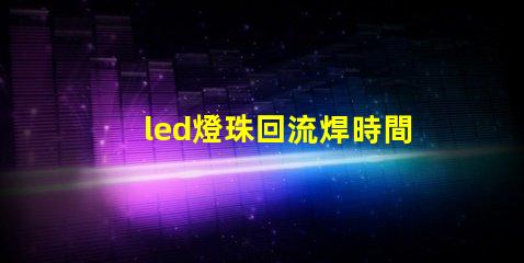 led燈珠回流焊時間