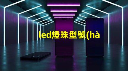 led燈珠型號(hào)后面的數(shù)字