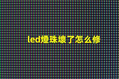 led燈珠壞了怎么修視頻