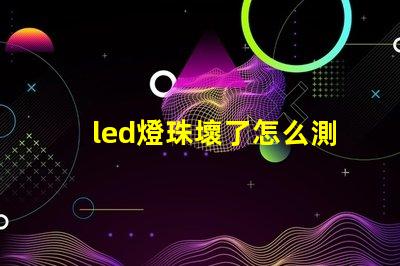 led燈珠壞了怎么測量好壞