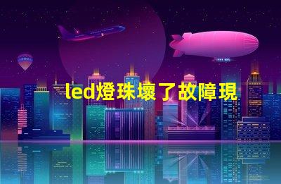 led燈珠壞了故障現(xiàn)象