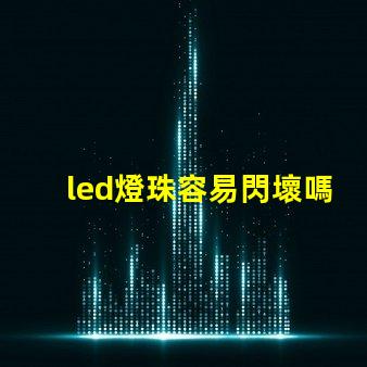 led燈珠容易閃壞嗎