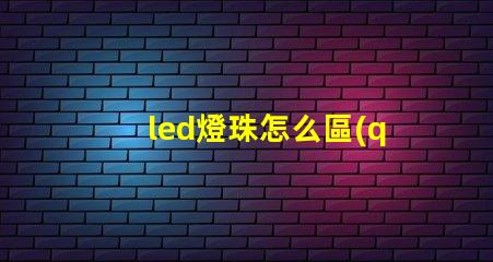 led燈珠怎么區(qū)分12v