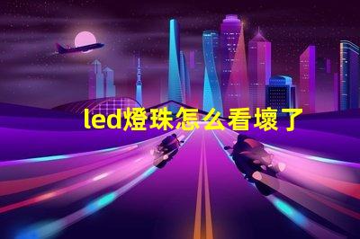 led燈珠怎么看壞了