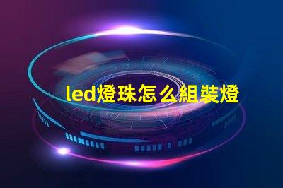 led燈珠怎么組裝燈