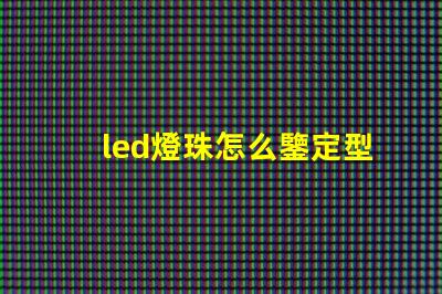led燈珠怎么鑒定型號