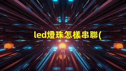 led燈珠怎樣串聯(lián)用