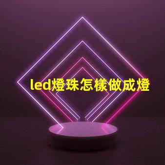 led燈珠怎樣做成燈